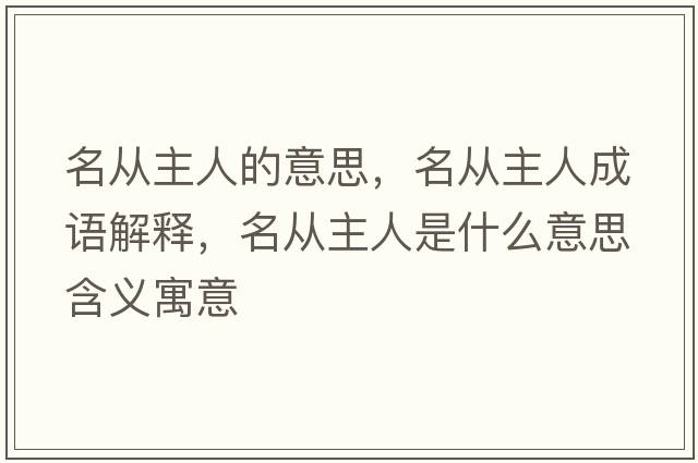 名從主人的意思，名從主人成語(yǔ)解釋?zhuān)麖闹魅耸鞘裁匆馑己x寓意