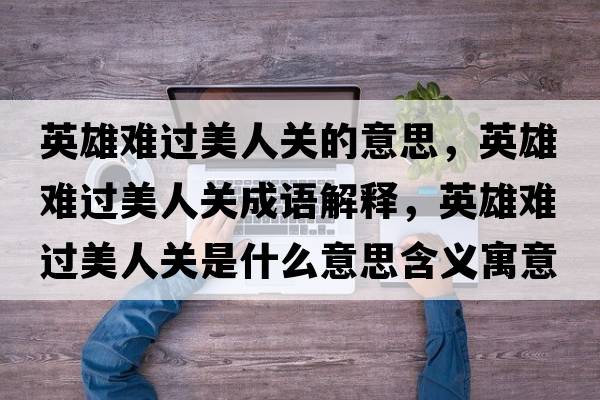 英雄難過(guò)美人關(guān)的意思，英雄難過(guò)美人關(guān)成語(yǔ)解釋?zhuān)⑿垭y過(guò)美人關(guān)是什么意思含義寓意