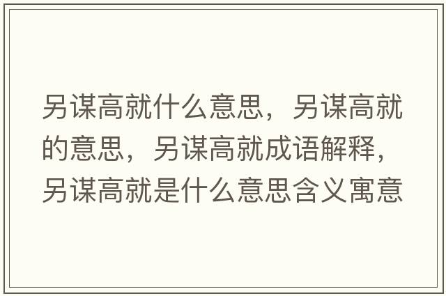 另謀高就什么意思，另謀高就的意思，另謀高就成語(yǔ)解釋?zhuān)碇\高就是什么意思含義寓意