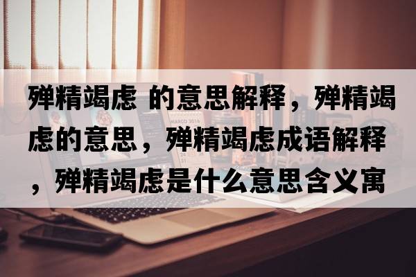 殫精竭慮 的意思解釋?zhuān)瑲椌邞]的意思，殫精竭慮成語(yǔ)解釋?zhuān)瑲椌邞]是什么意思含義寓意