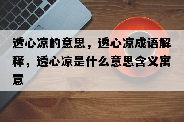 透心涼的意思，透心涼成語(yǔ)解釋?zhuān)感臎鍪鞘裁匆馑己x寓意