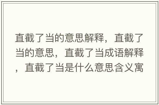 直截了當的意思解釋?zhuān)苯亓水數囊馑?，直截了當成語(yǔ)解釋?zhuān)苯亓水斒鞘裁匆馑己x寓意