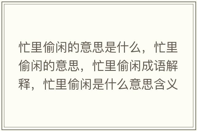 忙里偷閑的意思是什么，忙里偷閑的意思，忙里偷閑成語(yǔ)解釋?zhuān)锿甸e是什么意思含義寓意