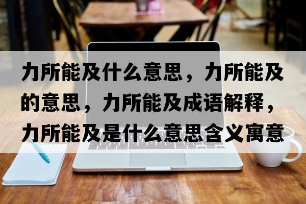 力所能及什么意思，力所能及的意思，力所能及成語(yǔ)解釋?zhuān)λ芗笆鞘裁匆馑己x寓意