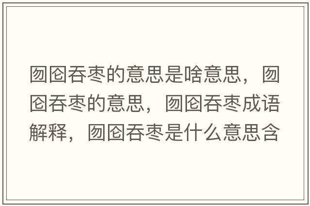 囫圇吞棗的意思是啥意思，囫圇吞棗的意思，囫圇吞棗成語(yǔ)解釋?zhuān)駠魍虠検鞘裁匆馑己x寓意