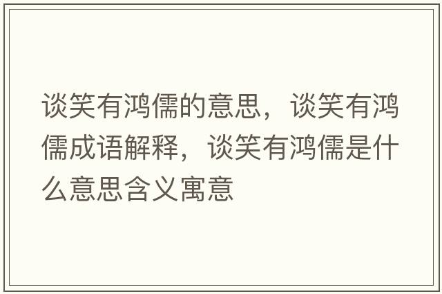 談笑有鴻儒的意思，談笑有鴻儒成語(yǔ)解釋?zhuān)勑τ续櫲迨鞘裁匆馑己x寓意