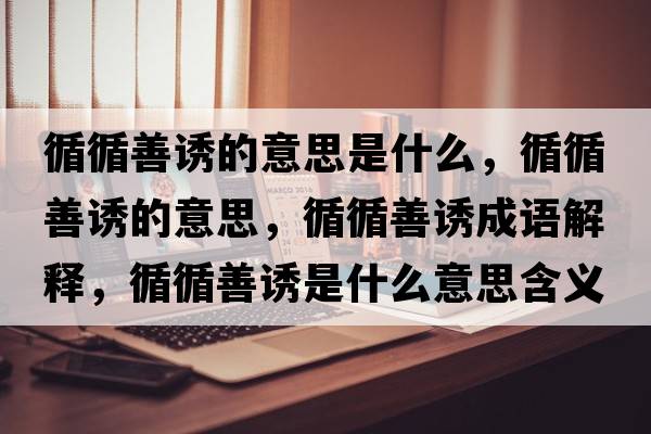 循循善誘的意思是什么，循循善誘的意思，循循善誘成語(yǔ)解釋?zhuān)普T是什么意思含義寓意