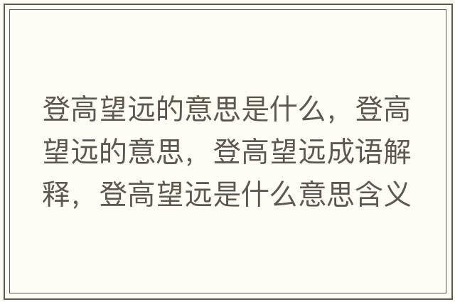登高望遠的意思是什么，登高望遠的意思，登高望遠成語(yǔ)解釋?zhuān)歉咄h是什么意思含義寓意