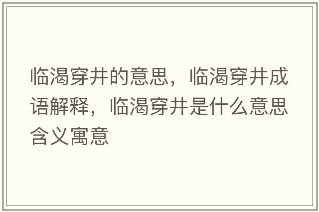 臨渴穿井的意思，臨渴穿井成語(yǔ)解釋?zhuān)R渴穿井是什么意思含義寓意