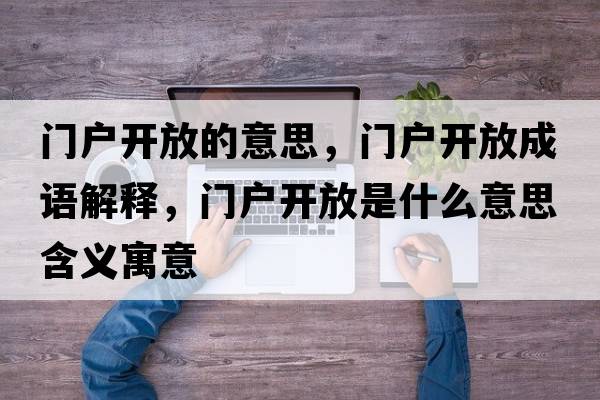門(mén)戶(hù)開(kāi)放的意思，門(mén)戶(hù)開(kāi)放成語(yǔ)解釋?zhuān)T(mén)戶(hù)開(kāi)放是什么意思含義寓意