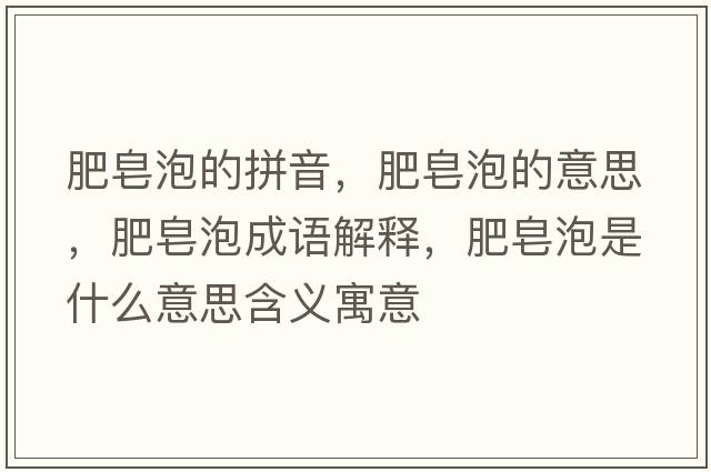 肥皂泡的拼音，肥皂泡的意思，肥皂泡成語(yǔ)解釋?zhuān)试砼菔鞘裁匆馑己x寓意