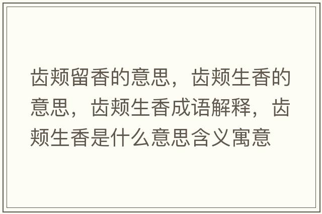 齒頰留香的意思，齒頰生香的意思，齒頰生香成語(yǔ)解釋?zhuān)X頰生香是什么意思含義寓意
