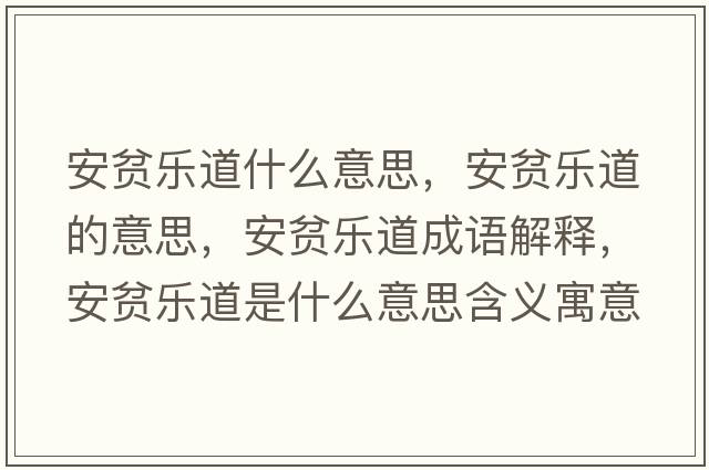 安貧樂(lè )道什么意思，安貧樂(lè )道的意思，安貧樂(lè )道成語(yǔ)解釋?zhuān)藏殬?lè )道是什么意思含義寓意