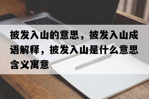披發(fā)入山的意思，披發(fā)入山成語(yǔ)解釋?zhuān)l(fā)入山是什么意思含義寓意