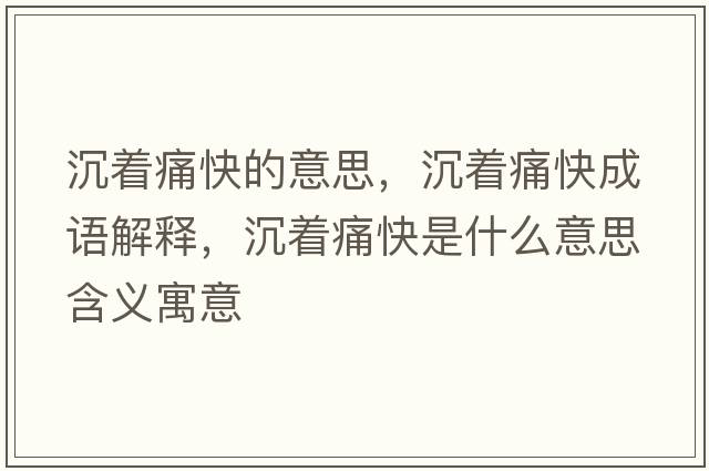 沉著(zhù)痛快的意思，沉著(zhù)痛快成語(yǔ)解釋?zhuān)林?zhù)痛快是什么意思含義寓意