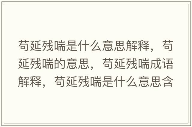 茍延殘喘是什么意思解釋?zhuān)堁託埓囊馑?，茍延殘喘成語(yǔ)解釋?zhuān)堁託埓鞘裁匆馑己x寓意