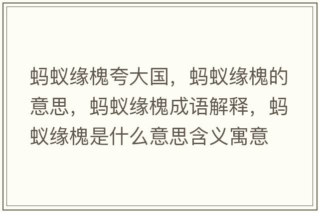 螞蟻緣槐夸大國，螞蟻緣槐的意思，螞蟻緣槐成語(yǔ)解釋?zhuān)浵伨壔笔鞘裁匆馑己x寓意