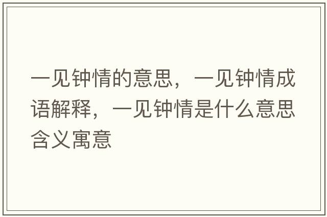 一見(jiàn)鐘情的意思，一見(jiàn)鐘情成語(yǔ)解釋?zhuān)灰?jiàn)鐘情是什么意思含義寓意
