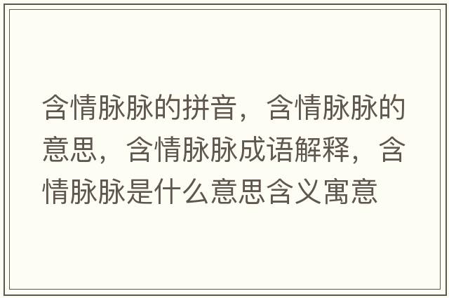 含情脈脈的拼音，含情脈脈的意思，含情脈脈成語(yǔ)解釋?zhuān)槊}脈是什么意思含義寓意