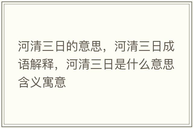 河清三日的意思，河清三日成語(yǔ)解釋?zhuān)忧迦帐鞘裁匆馑己x寓意
