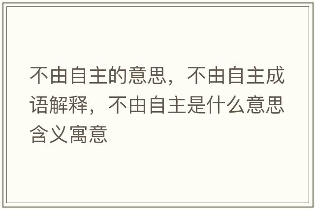 不由自主的意思，不由自主成語(yǔ)解釋?zhuān)挥勺灾魇鞘裁匆馑己x寓意
