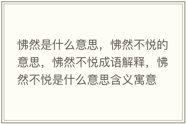 怫然是什么意思，怫然不悅的意思，怫然不悅成語(yǔ)解釋?zhuān)鋈徊粣偸鞘裁匆馑己x寓意