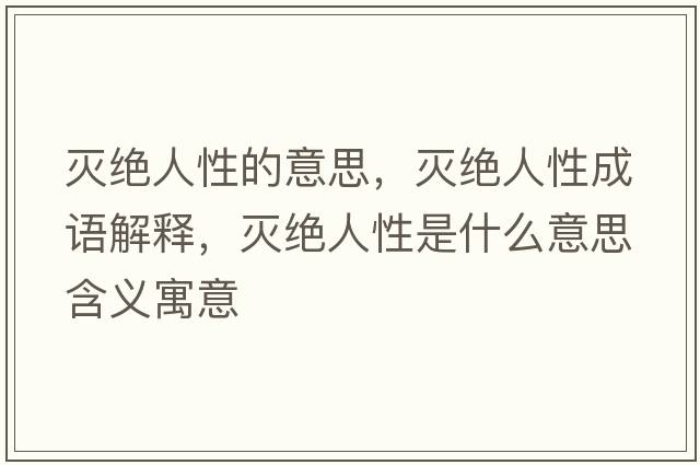 滅絕人性的意思，滅絕人性成語(yǔ)解釋?zhuān)瑴缃^人性是什么意思含義寓意