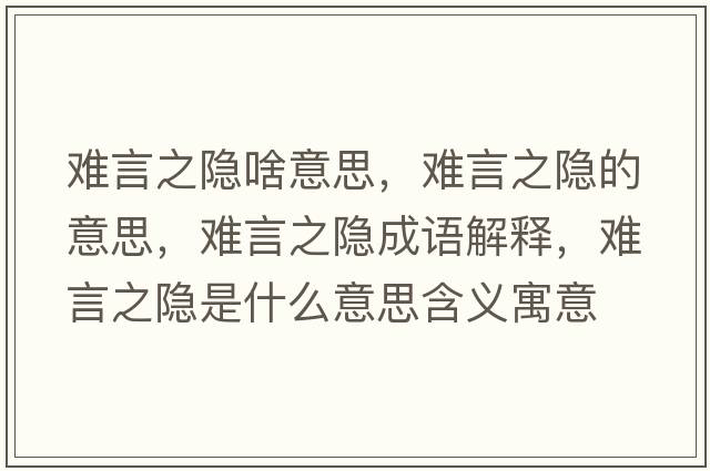 難言之隱啥意思，難言之隱的意思，難言之隱成語(yǔ)解釋?zhuān)y言之隱是什么意思含義寓意