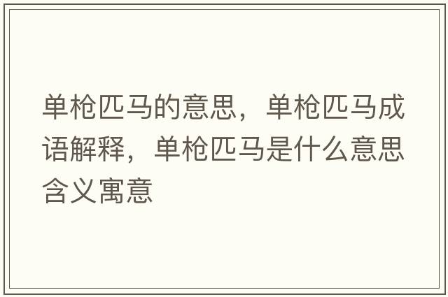 單槍匹馬的意思，單槍匹馬成語(yǔ)解釋?zhuān)瑔螛屍ヱR是什么意思含義寓意