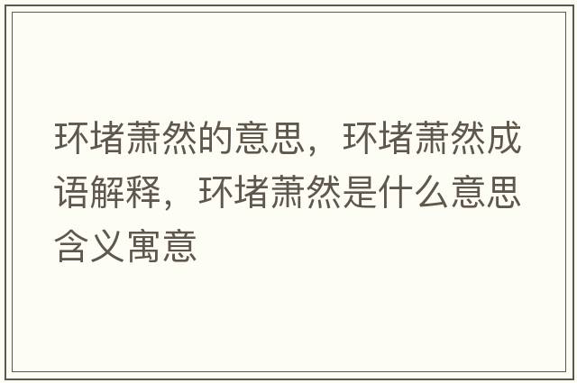 環(huán)堵蕭然的意思，環(huán)堵蕭然成語(yǔ)解釋?zhuān)h(huán)堵蕭然是什么意思含義寓意