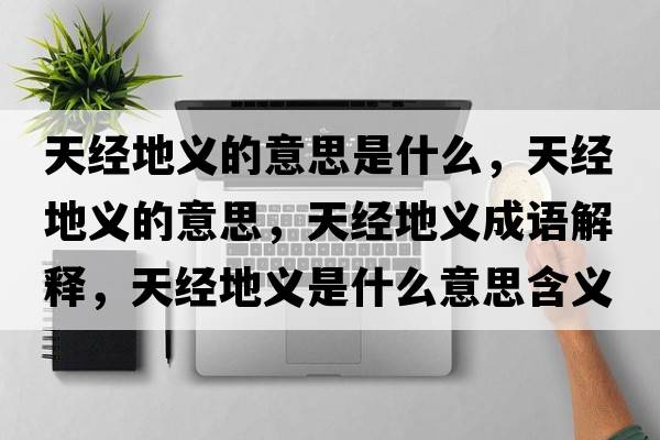天經(jīng)地義的意思是什么，天經(jīng)地義的意思，天經(jīng)地義成語(yǔ)解釋?zhuān)旖?jīng)地義是什么意思含義寓意