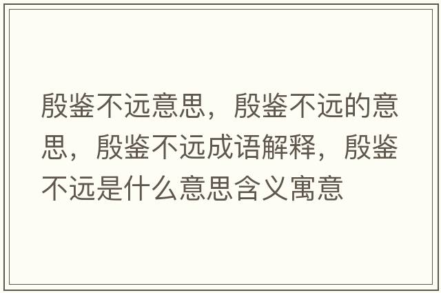 殷鑒不遠意思，殷鑒不遠的意思，殷鑒不遠成語(yǔ)解釋?zhuān)箬b不遠是什么意思含義寓意