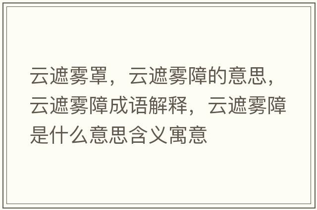 云遮霧罩，云遮霧障的意思，云遮霧障成語(yǔ)解釋?zhuān)普陟F障是什么意思含義寓意