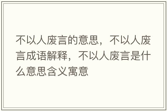 不以人廢言的意思，不以人廢言成語(yǔ)解釋?zhuān)灰匀藦U言是什么意思含義寓意