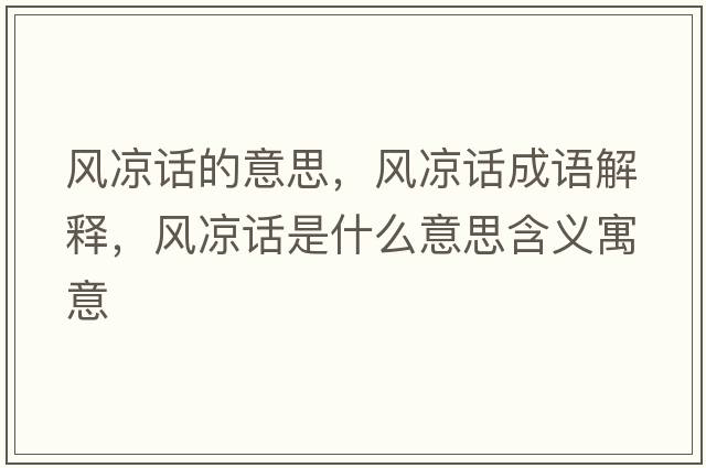 風(fēng)涼話(huà)的意思，風(fēng)涼話(huà)成語(yǔ)解釋?zhuān)L(fēng)涼話(huà)是什么意思含義寓意