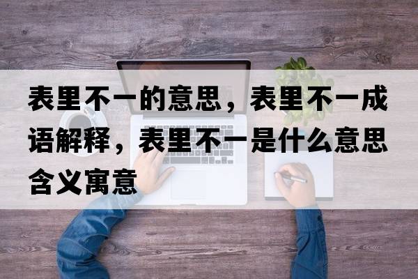 表里不一的意思，表里不一成語(yǔ)解釋?zhuān)砝锊灰皇鞘裁匆馑己x寓意