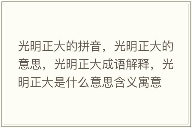 光明正大的拼音，光明正大的意思，光明正大成語(yǔ)解釋?zhuān)饷髡笫鞘裁匆馑己x寓意
