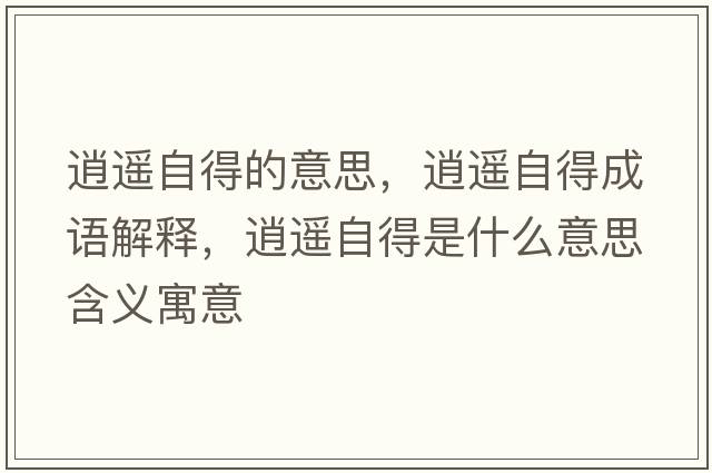 逍遙自得的意思，逍遙自得成語(yǔ)解釋?zhuān)羞b自得是什么意思含義寓意