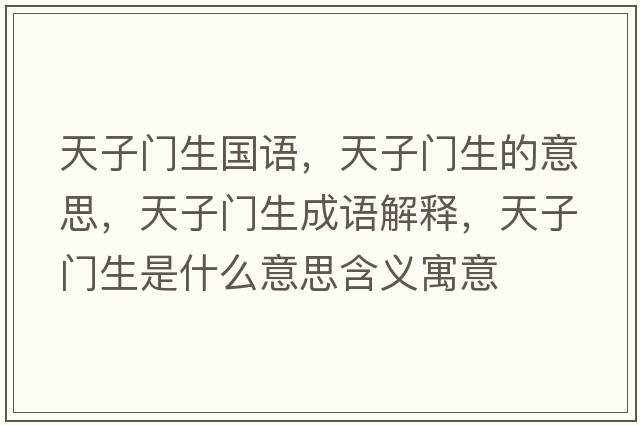 天子門(mén)生國語(yǔ)，天子門(mén)生的意思，天子門(mén)生成語(yǔ)解釋?zhuān)熳娱T(mén)生是什么意思含義寓意