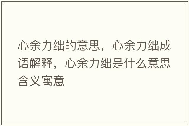 心余力絀的意思，心余力絀成語(yǔ)解釋?zhuān)挠嗔I是什么意思含義寓意