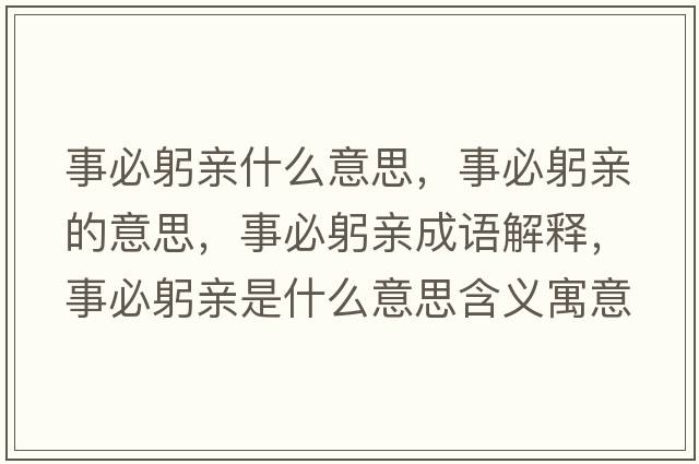 事必躬親什么意思，事必躬親的意思，事必躬親成語(yǔ)解釋?zhuān)卤毓H是什么意思含義寓意