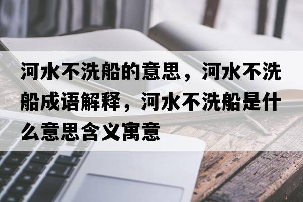 河水不洗船的意思，河水不洗船成語(yǔ)解釋?zhuān)铀幌创鞘裁匆馑己x寓意
