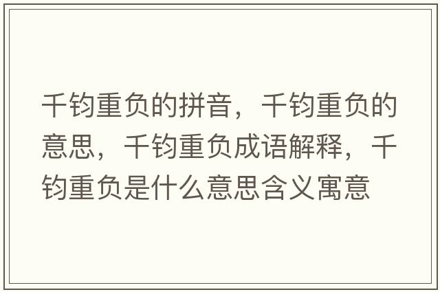 千鈞重負的拼音，千鈞重負的意思，千鈞重負成語(yǔ)解釋?zhuān)рx重負是什么意思含義寓意