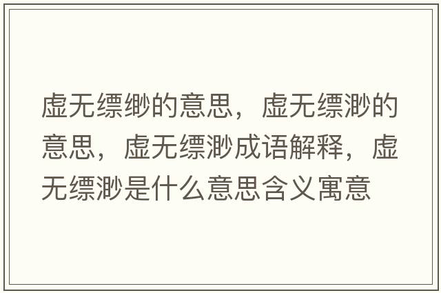 虛無(wú)縹緲的意思，虛無(wú)縹渺的意思，虛無(wú)縹渺成語(yǔ)解釋?zhuān)摕o(wú)縹渺是什么意思含義寓意