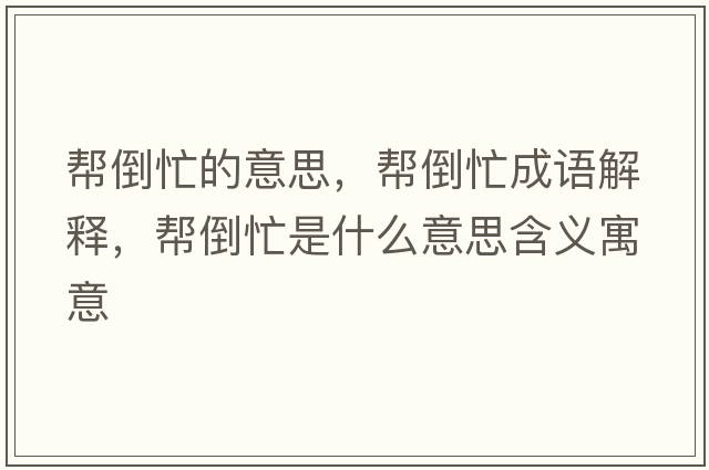 幫倒忙的意思，幫倒忙成語(yǔ)解釋?zhuān)瑤偷姑κ鞘裁匆馑己x寓意