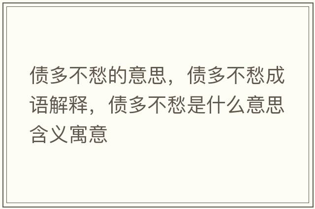 債多不愁的意思，債多不愁成語(yǔ)解釋?zhuān)瑐嗖怀钍鞘裁匆馑己x寓意