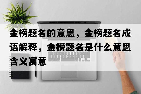 金榜題名的意思，金榜題名成語(yǔ)解釋?zhuān)鸢耦}名是什么意思含義寓意