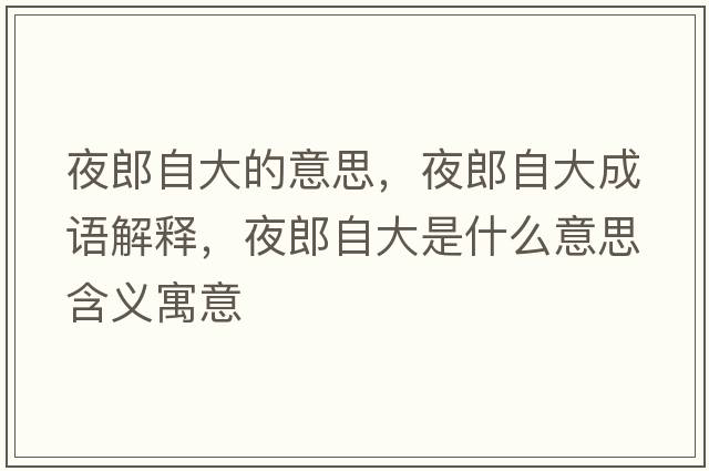 夜郎自大的意思，夜郎自大成語(yǔ)解釋?zhuān)估勺源笫鞘裁匆馑己x寓意