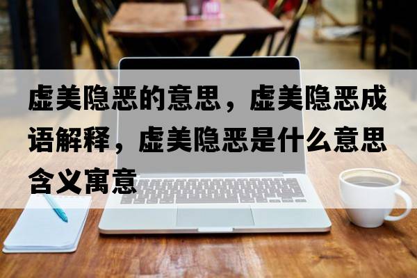 虛美隱惡的意思，虛美隱惡成語(yǔ)解釋?zhuān)撁离[惡是什么意思含義寓意