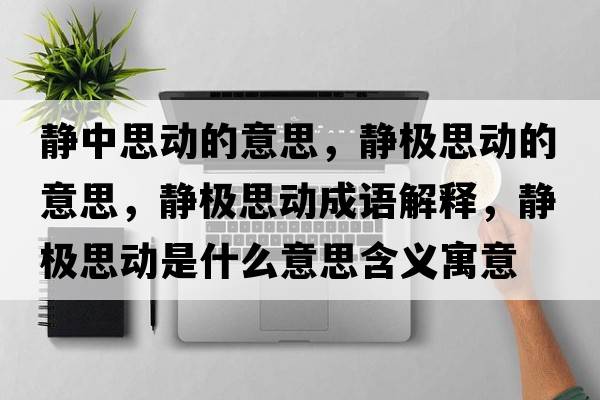 靜中思動(dòng)的意思，靜極思動(dòng)的意思，靜極思動(dòng)成語(yǔ)解釋?zhuān)o極思動(dòng)是什么意思含義寓意